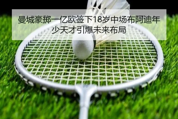 曼城豪掷一亿欧签下18岁中场布阿迪年少天才引爆未来布局